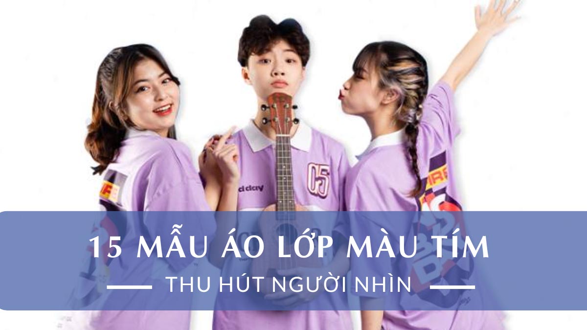 15 Mẫu Áo Lớp Màu Tím Siêu Đẹp, Cực Chất, Thu Hút Mọi Ánh Nhìn